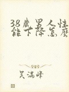 38岁男人性功能下降怎么办