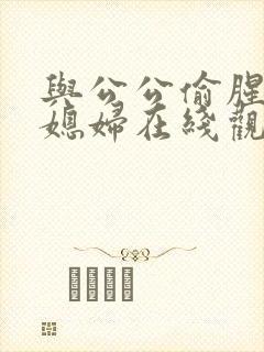 与公公偷腥的儿媳妇在线观看