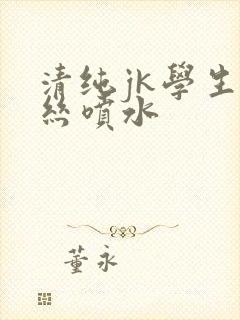 清纯jk学生白丝喷水