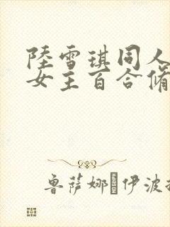 陆雪琪同人文双女主百合修仙小说