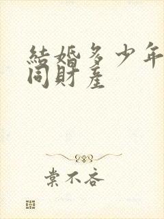 结婚多少年算共同财产