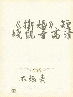 《撕婚》短剧在线观看高清