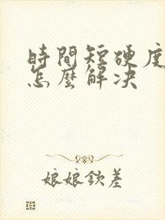 时间短硬度不够怎么解决