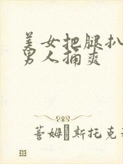 美女把腿扒开让男人捅爽