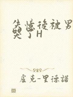 失忆后被男友C哭了H