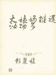 大姨妈推迟 分泌物多