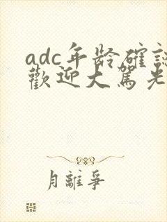 adc年龄确认欢迎大驾光临小说