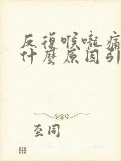 反复喉咙痛咳嗽什么原因引起的封面