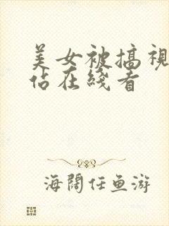美女被搞视频网站在线看