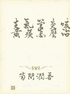 支气管炎咳嗽有黄痰怎么治