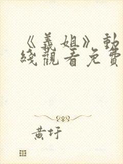 《义姐》动漫在线观看免费全集高清