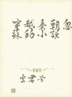 穿越秦朝忽悠扶苏的小说