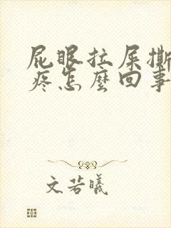 屁眼拉屎撕裂的疼怎么回事封面