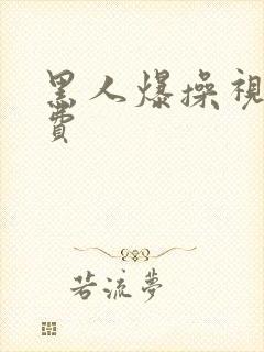 黑人爆操视频免费