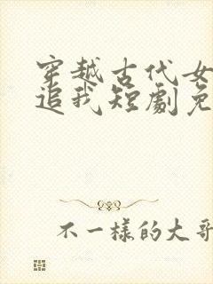 穿越古代女帝倒追我短剧免费观看