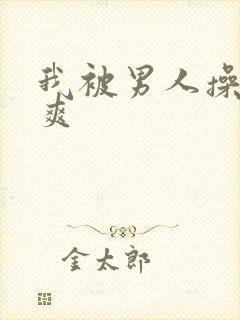 我被男人操的好爽