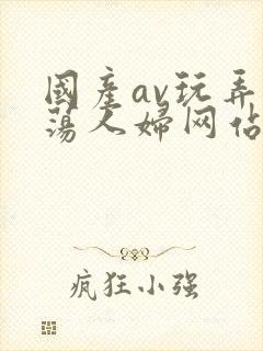 国产av玩弄放荡人妇网站