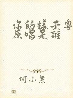 你的样子粤语版原唱是谁