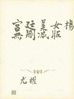 宫廷美女杨贵妃无删减版