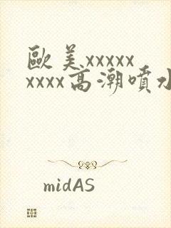 欧美xxxxxxxxx高潮喷水