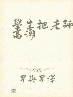 学生把老师弄到高潮