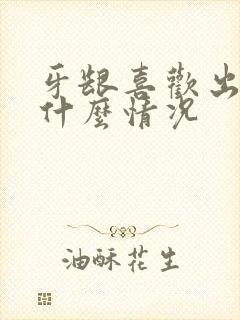 牙龈喜欢出血是什么情况