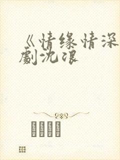 《情缘情深》短剧沈浪