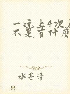 一晚上4次尿是不是有什么病