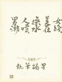 男人操美女到高潮喷水在线观看