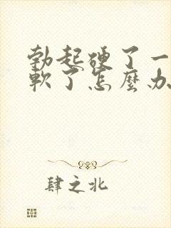 勃起硬了一会就软了怎么办