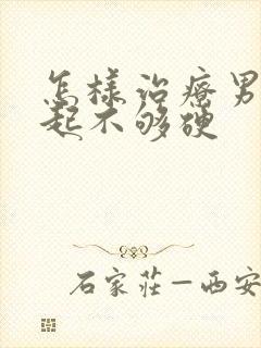 怎样治疗男性勃起不够硬