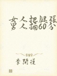 女人把腿张开让男人捅60分钟