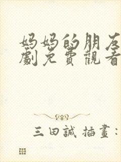 妈妈的朋友电视剧免费观看完整版