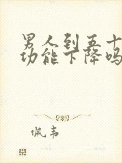 男人到五十岁性功能下降吗正常吗