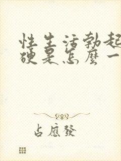 性生活勃起不够硬是怎么一回事呢