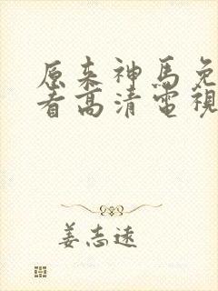 原来神马免费观看高清电视剧