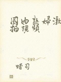 国内熟妇激情自拍视频