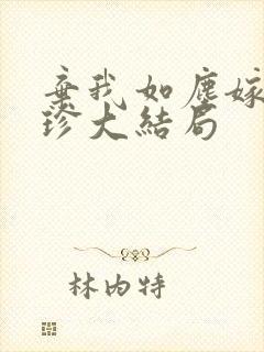 弃我如尘嫁你为珍大结局