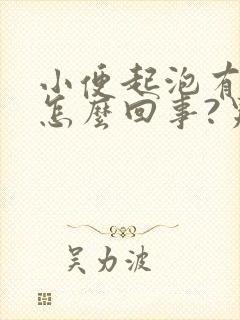 小便起泡有味是怎么回事?男性