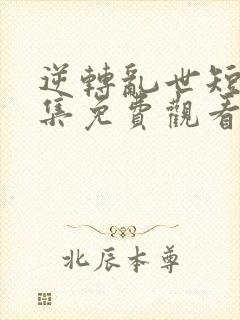 逆转乱世短剧全集免费观看