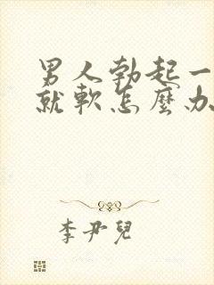 男人勃起一会儿就软怎么办