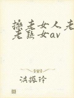 搡老女人老妇女老熟女av