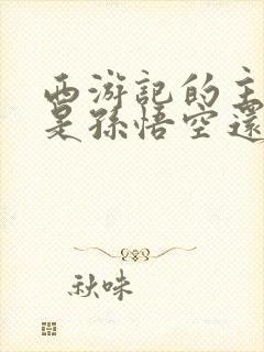 西游记的主人公是孙悟空还是唐僧