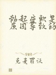 勃起疲软是什么原因导致的