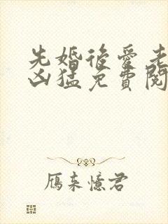 先婚后爱老公很凶猛免费阅读全文