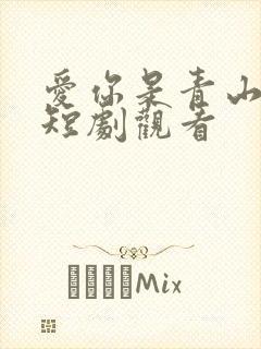 爱你是青山不语短剧观看