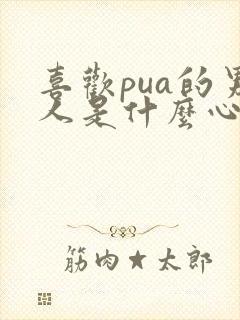 喜欢pua的男人是什么心理