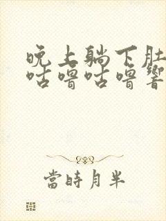 晚上躺下肚子就咕噜咕噜响还放屁