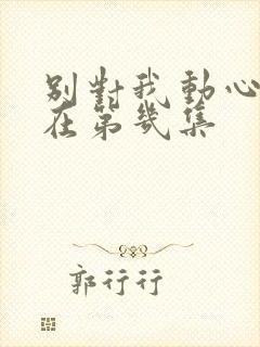 别对我动心吻戏在第几集