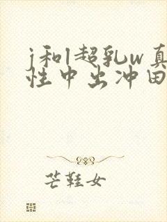 j和l超乳w真性中出冲田杏梨